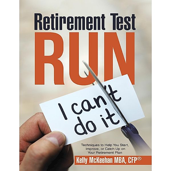 Retirement Test Run: Techniques to Help You Start, Improve, or Catch Up On Your Retirement Plan, Cfp McKeehan MBA