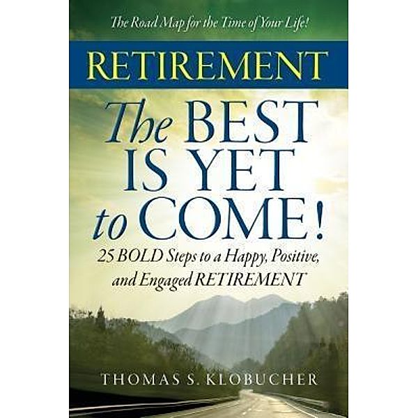 RETIREMENT The BEST IS YET to COME!, Thomas S. Klobucher