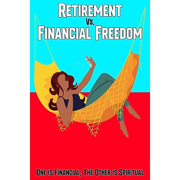 Retirement vs. Financial Freedom: One is Financial; The Other is Spiritual / Financial Freedom, Joshua King