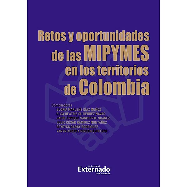 Retos y oportunidades de las MIPYMES en los territorios de Colombia, Gloria Marlene Díaz Muñoz, Elsa Beatriz Gutiérrez Navas, Jaime Enrique Sarmiento Suárez, Julio César Ramírez Montañez, Seydyss Garay Rodríguez, Yanyn Aurora Rincón Quintero