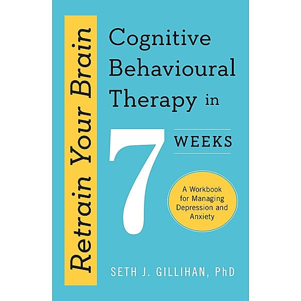 Retrain Your Brain: Cognitive Behavioural Therapy in 7 Weeks, Seth J. Gillihan