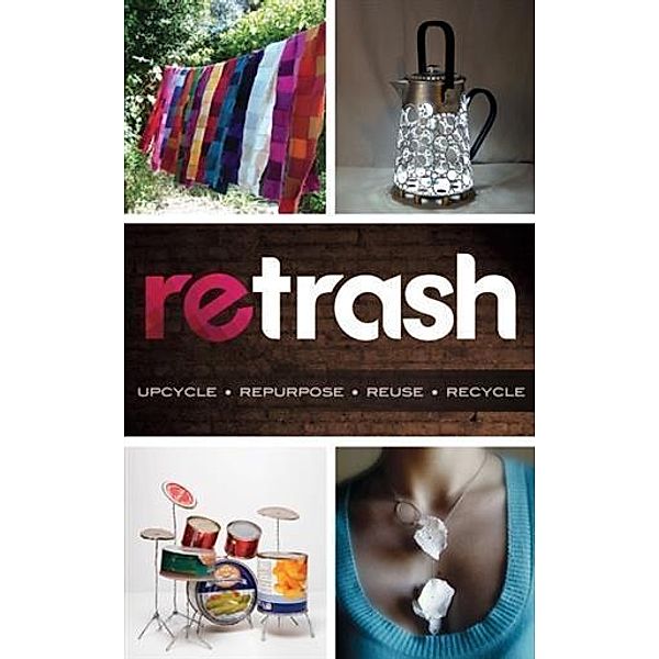 Retrash - Upcycle Repurpose Reuse Recycle, Nathan Devine