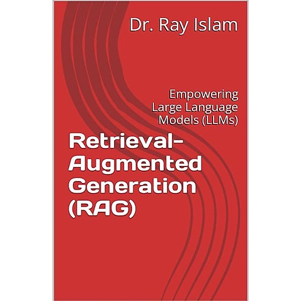 Retrieval-Augmented Generation (RAG): Empowering Large Language Models (LLMs), Ray Islam (Mohammad Rubyet Islam)