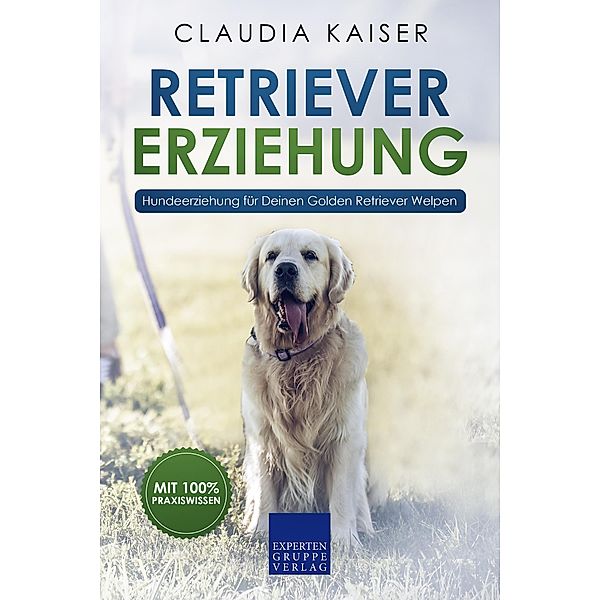 Retriever Erziehung - Hundeerziehung für Deinen Golden Retriever Welpen / Golden Retriever Erziehung Bd.1, Claudia Kaiser