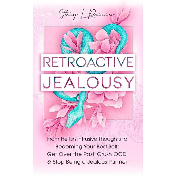 Retroactive Jealousy: From Hellish Intrusive Thoughts to Becoming Your Best Self: Get Over the Past, Crush OCD, & Stop Being A Jealous Partner, Stacy L. Rainier