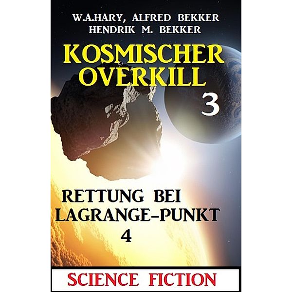 Rettung bei Lagrange-Punkt 4: Kosmischer Overkill 3, W. A. Hary, Alfred Bekker, Hendrik M. Bekker