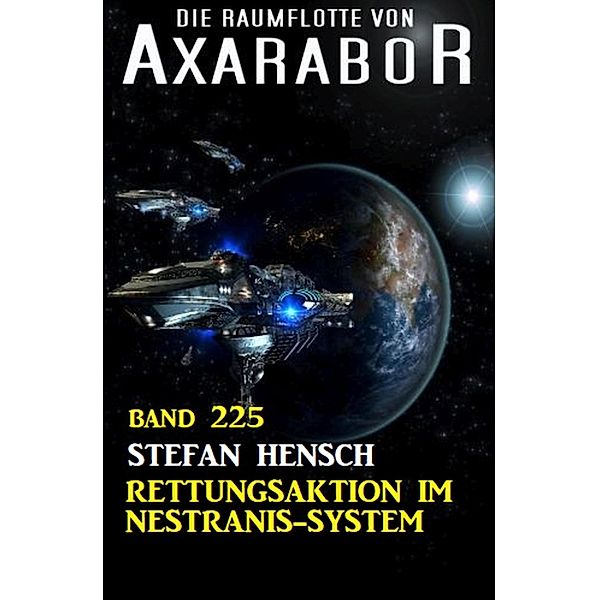 Rettungsaktion im Nestranis-System: Die Raumflotte von Axarabor - Band 225, Stefan Hensch