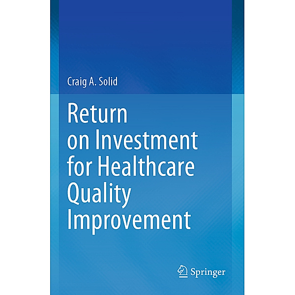 Return on Investment for Healthcare Quality Improvement, Craig A. Solid