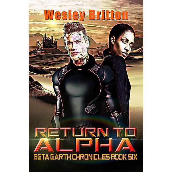 Return to Alpha- The Beta-Earth Chronicles: Book Six, Wesley Britton