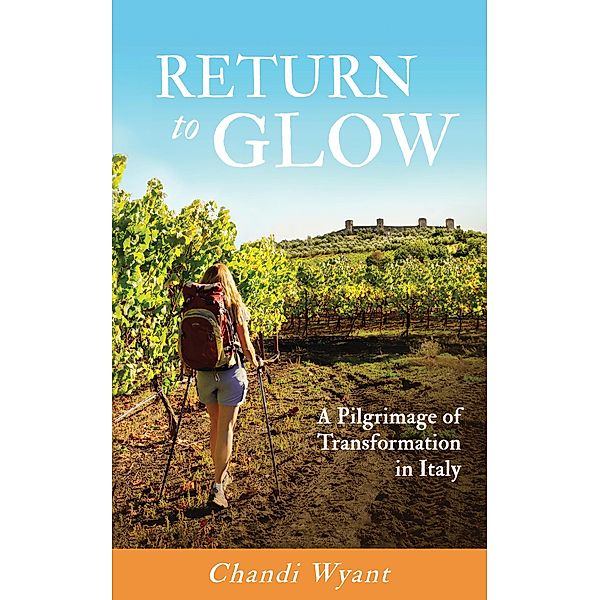 Return to Glow, A Pilgrimage of Transformation in Italy, Chandi Wyant