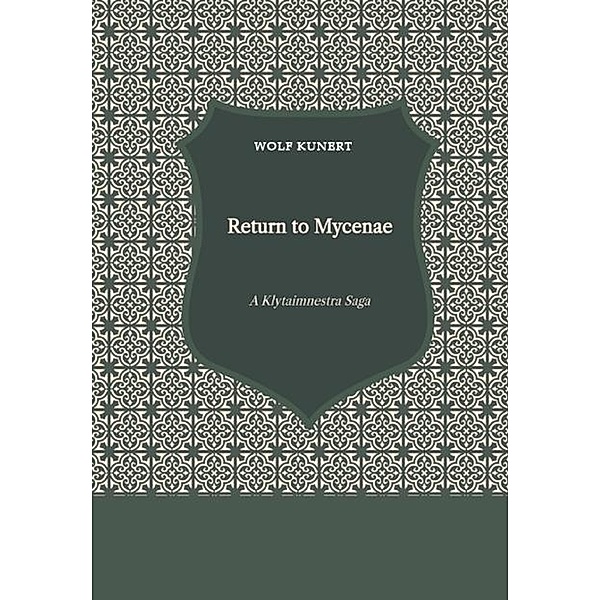 Return to Mycenae - A Clytaimnestra-Saga, Wolf Kunert