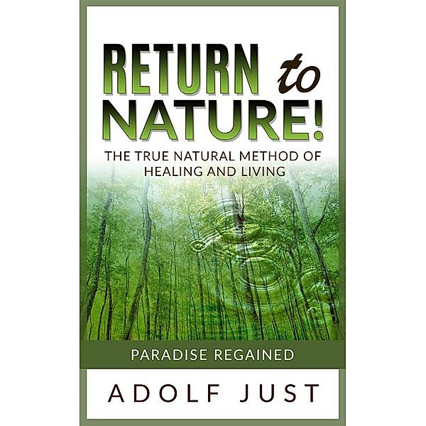 Return to nature! The true natural method of healing and living, Adolf Just