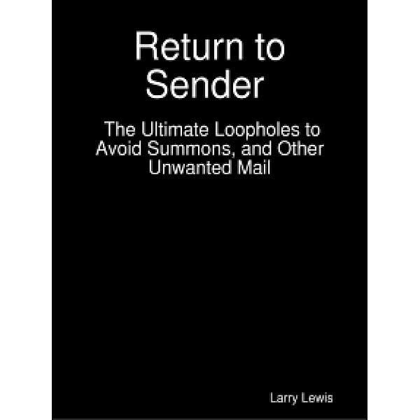 Return to Sender  -  The Ultimate Loopholes to Avoid Summons, and Other Unwanted Mail, Larry Lewis