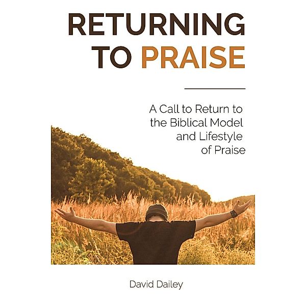 Returning to Praise: A Call to Return to the Biblical Model and Lifestyle of Praise, David Dailey