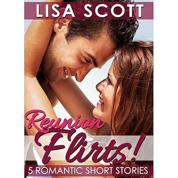 Reunion Flirts! 5 Romantic Short Stories / Lisa Scott, Lisa Scott