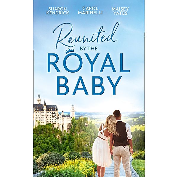 Reunited By The Royal Baby: The Royal Baby Revelation / Their Secret Royal Baby / The Prince's Pregnant Mistress / Mills & Boon, Sharon Kendrick, Carol Marinelli, Maisey Yates