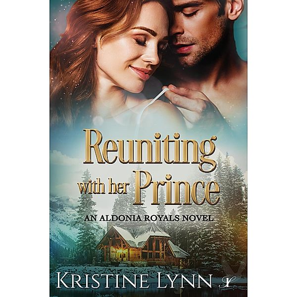 Reuniting with her Prince (An Aldonia Royals Novel, #3) / An Aldonia Royals Novel, Kristine Lynn