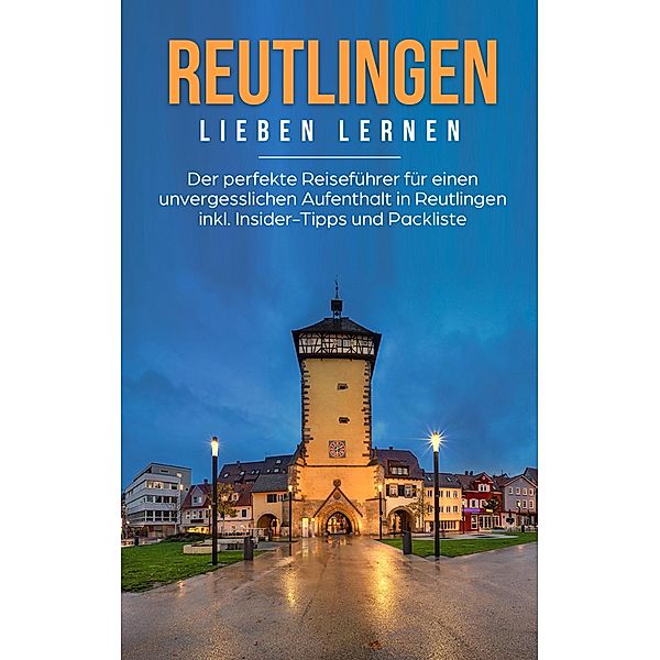 Reutlingen lieben lernen: Der perfekte Reiseführer für einen unvergesslichen Aufenthalt in Reutlingen inkl. Insider-Tipps und Packliste, Melanie Specht