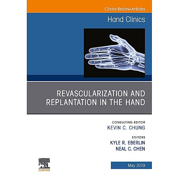 Revascularization and Replantation in the Hand, An Issue of Hand Clinics, Kyle R. Eberlin, Neal Chen