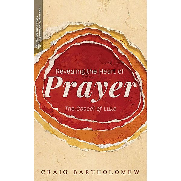 Revealing the Heart of Prayer / Transformative Word, Craig G. Bartholomew