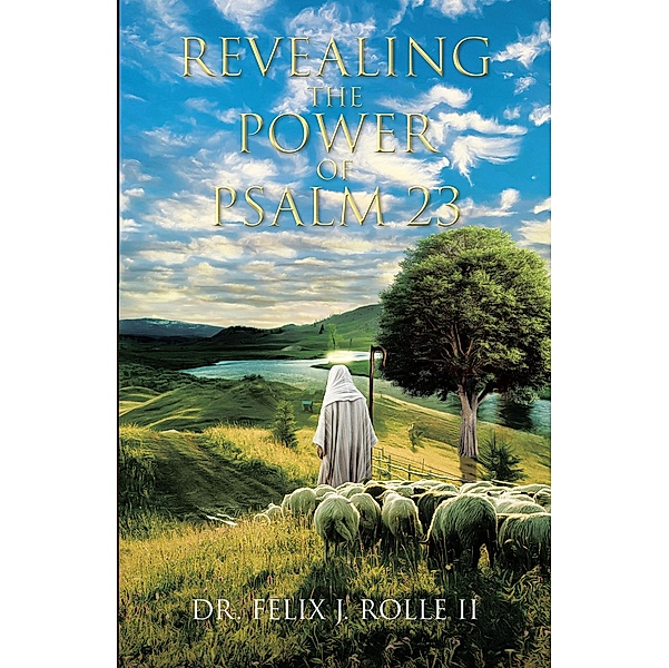 Revealing the Power of Psalm 23, Felix J. Rolle