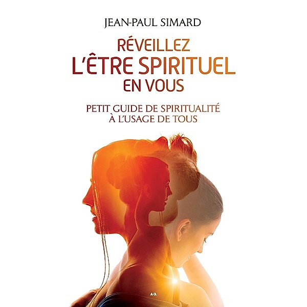 Reveillez l'etre spirituel en vous - Petit guide de spiritualite a l'usage de tous, Jean-Paul Simard Jean-Paul