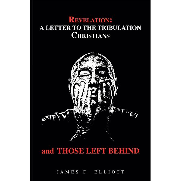 Revelation: a Letter to the Tribulation Christians and Those Left Behind, James D. Elliott