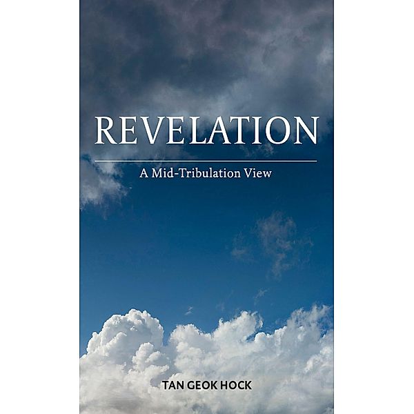 Revelation: A Mid-Tribulation View, Geok Hock Tan