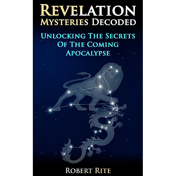 Revelation Mysteries Decoded: Unlocking the Secrets of the Coming Apocalypse, Robert Rite