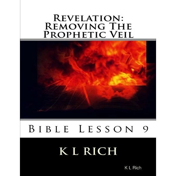 Revelation: Removing the Prophetic Veil Bible Lesson 9, K L Rich