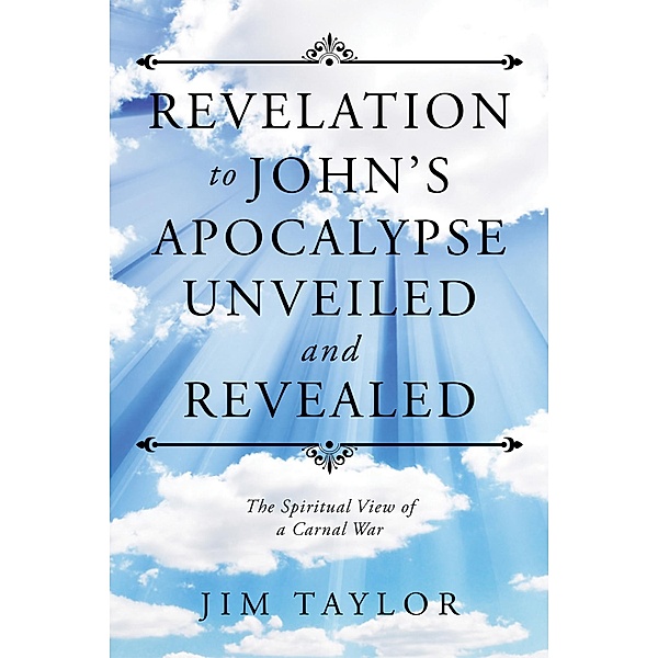 Revelation to John'S Apocalypse Unveiled and Revealed, Jim Taylor