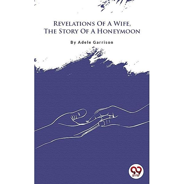 Revelations Of A Wife, The Story Of A Honeymoon, Adele Garrison