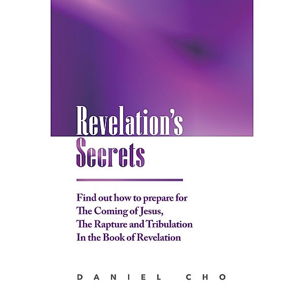 Revelation's Secrets: Find out how to Prepare for the Coming of Jesus, the Rapture and Tribulation in the Book of Revelation, Daniel Cho