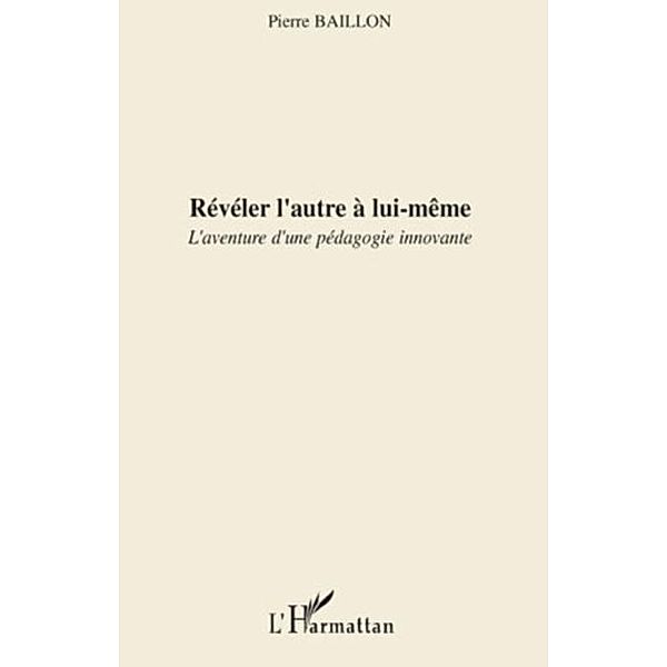 Reveler l'autre A lui-mEme - l'aventure d'une pedagogie inno / Hors-collection, Pierre Baillon