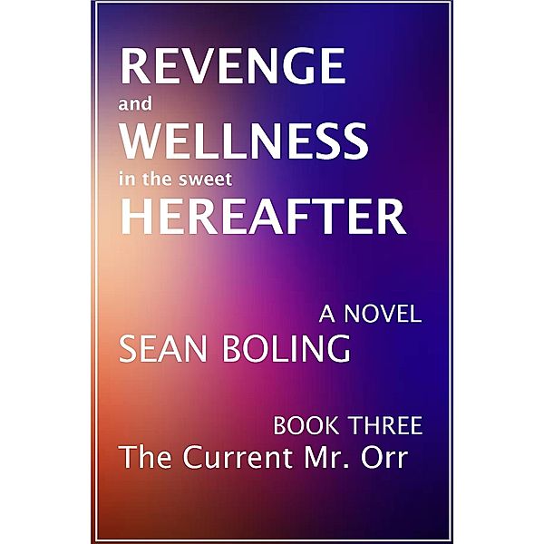 Revenge and Wellness in the Sweet Hereafter (The Current Mr. Orr, #3) / The Current Mr. Orr, Sean Boling