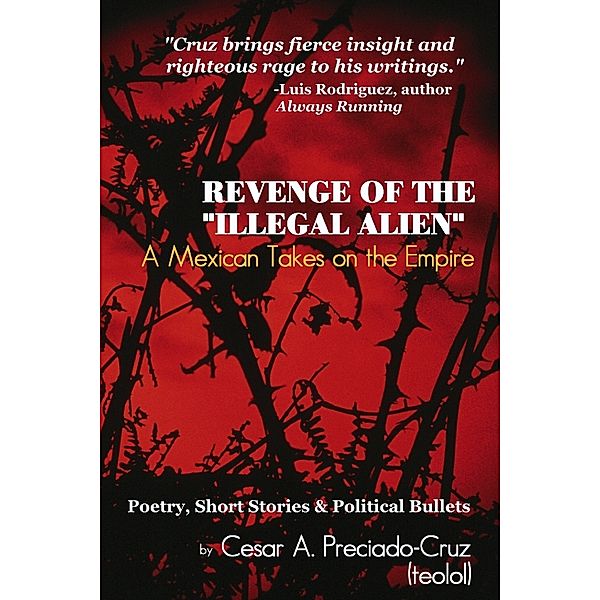 Revenge of the Illegal Alien: A Mexican Takes on the Empire: Poetry, Short Stories & Political Bullets, Cesar Cruz