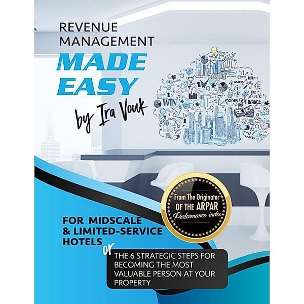 Revenue Management Made Easy, for Midscale and Limited-Service Hotels: the Six Strategic Steps for Becoming the Most Valuable Person at Your Property., Ira Vouk