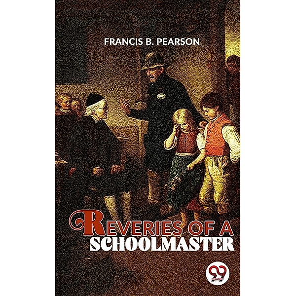 Reveries Of A Schoolmaster, Francis B. Pearson