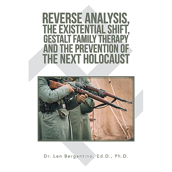 Reverse Analysis, the Existential Shift, Gestalt Family Therapy and the Prevention of the Next Holocaust, Len Bergantino Ed. D. Ph. D.