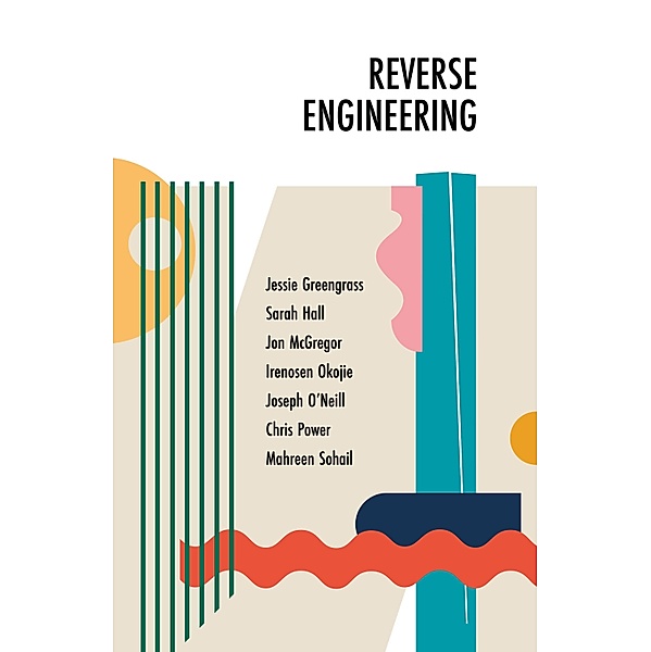 Reverse Engineering, Jessie Greengrass, Sarah Hall, Jon McGregor, Irenosen Okojie, Joseph O'neill, Chris Power, Mahreen Sohail