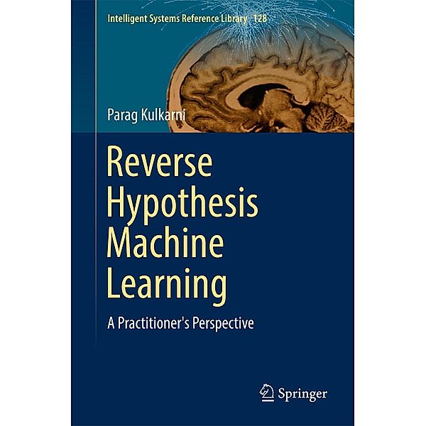 Reverse Hypothesis Machine Learning / Intelligent Systems Reference Library Bd.128, Parag Kulkarni