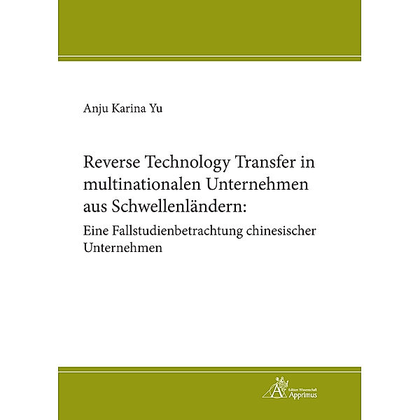 Reverse Technology Transfer in multinationalen Unternehmen aus Schwellenländern: Eine Fallstudienbetrachtung chinesischer Unternehmen, Anju Yu