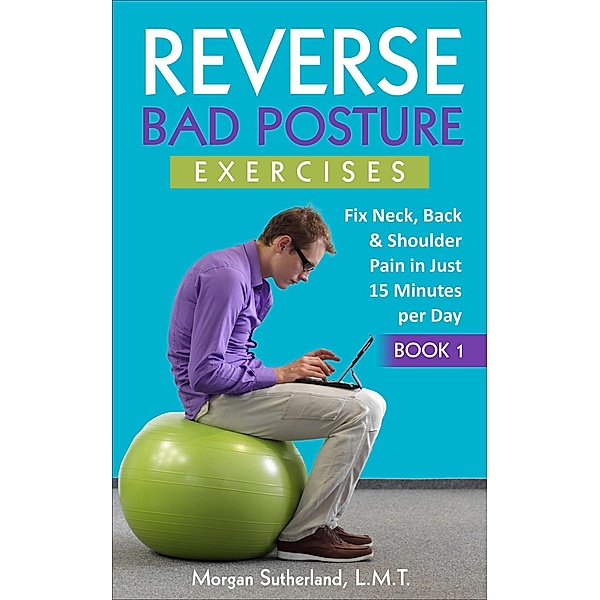 Reverse Your Pain: Reverse Bad Posture Exercises (Reverse Your Pain, #1), Morgan Sutherland