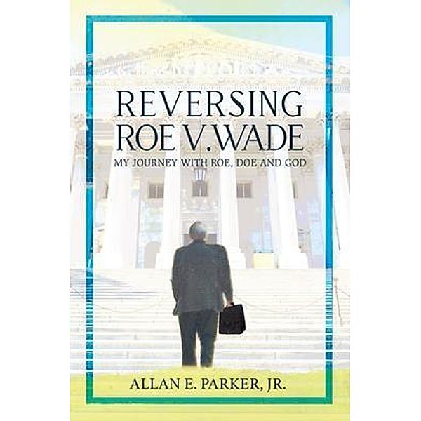 Reversing Roe V. Wade, Allan E. Parker