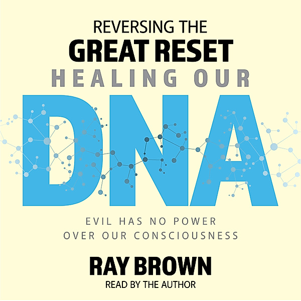 Reversing The Great Reset Healing Our DNA, Ray Brown