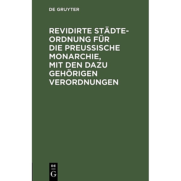 Revidirte Städte-Ordnung für die Preußische Monarchie, mit den dazu gehörigen Verordnungen