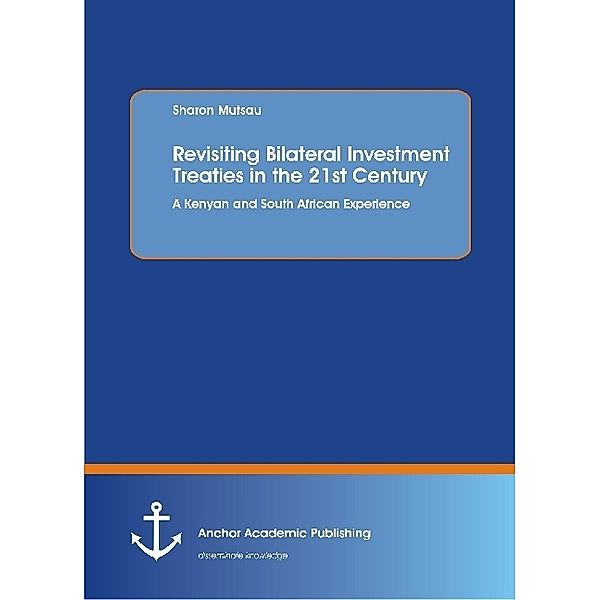 Revisiting Bilateral Investment Treaties in the 21st Century. A Kenyan and South African Experience, Sharon Mutsau