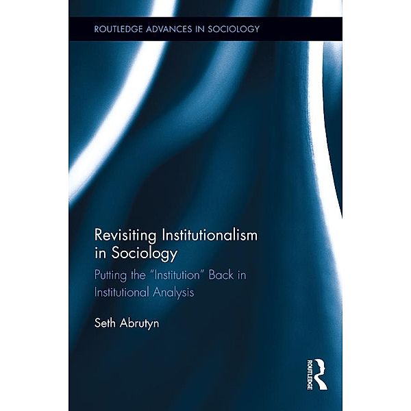 Revisiting Institutionalism in Sociology / Routledge Advances in Sociology, Seth Abrutyn