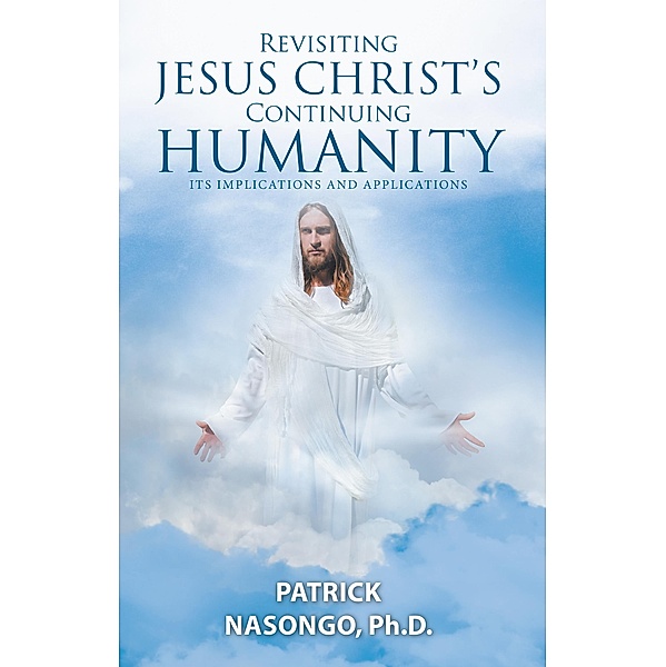 Revisiting Jesus Christ's Continuing Humanity, Patrick Nasongo Ph. D.