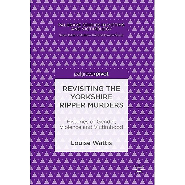 Revisiting the Yorkshire Ripper Murders / Palgrave Studies in Victims and Victimology, Louise Wattis